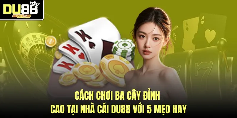 Cách Chơi Ba Cây Đỉnh Cao Tại Nhà Cái DU88 Với 5 Mẹo Hay