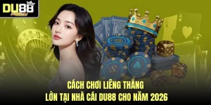Cách Chơi Liêng Thắng Lớn Tại Nhà Cái DU88 Cho Năm 2026