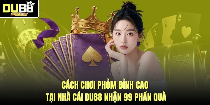 Cách Chơi Phỏm Đỉnh Cao Tại Nhà Cái DU88 Nhận 99 Phần Quà