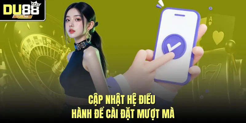 Cập nhật hệ điều hành để cài đặt mượt mà