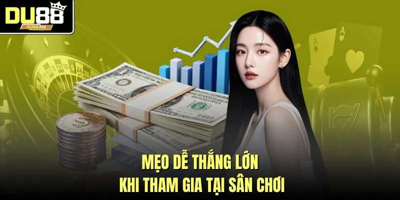 Mẹo dễ thắng lớn khi tham gia tại sân chơi
