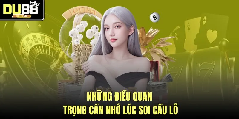 Những điều quan trọng cần nhớ lúc soi cầu lô