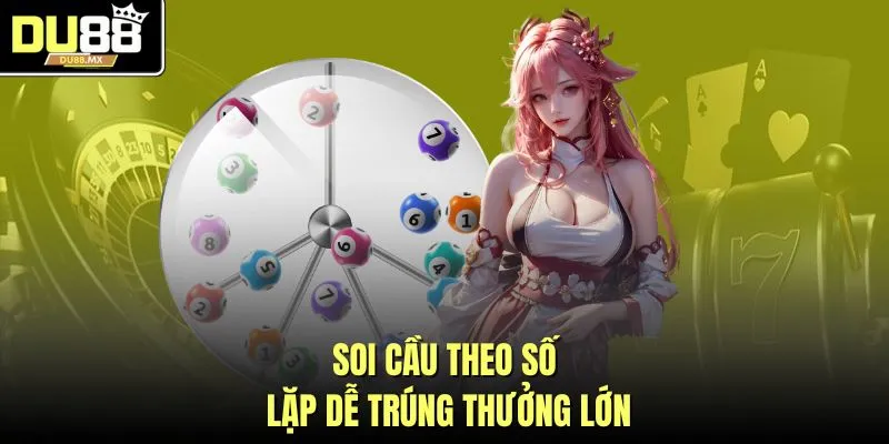 Soi cầu theo số lặp dễ trúng thưởng lớn