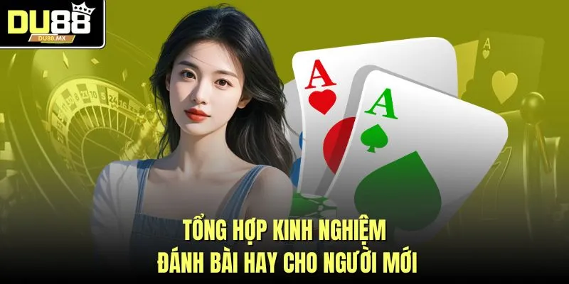 Tổng hợp kinh nghiệm đánh bài hay cho người mới