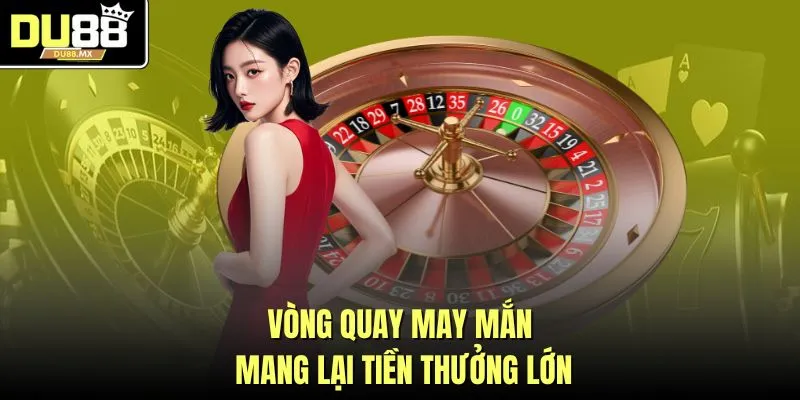 Vòng quay may mắn mang lại tiền thưởng lớn